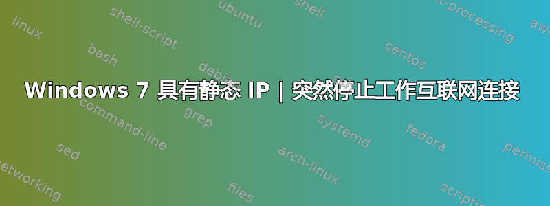 Windows 7 具有静态 IP | 突然停止工作互联网连接