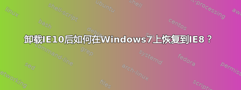 卸载IE10后如何在Windows7上恢复到IE8？