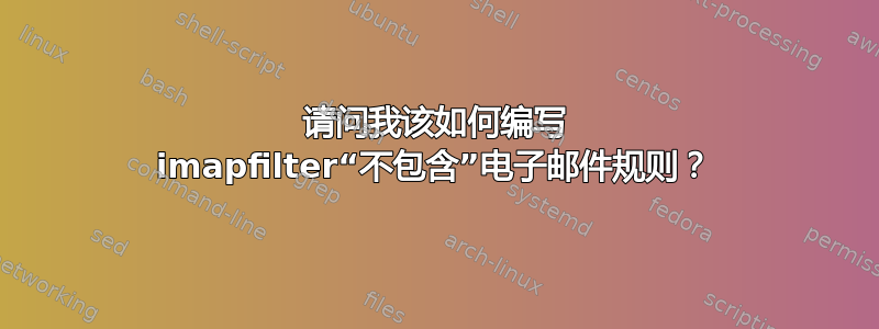 请问我该如何编写 imapfilter“不包含”电子邮件规则？