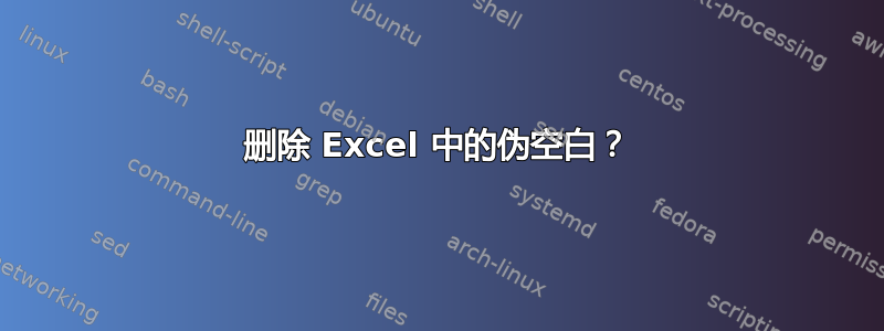 删除 Excel 中的伪空白？