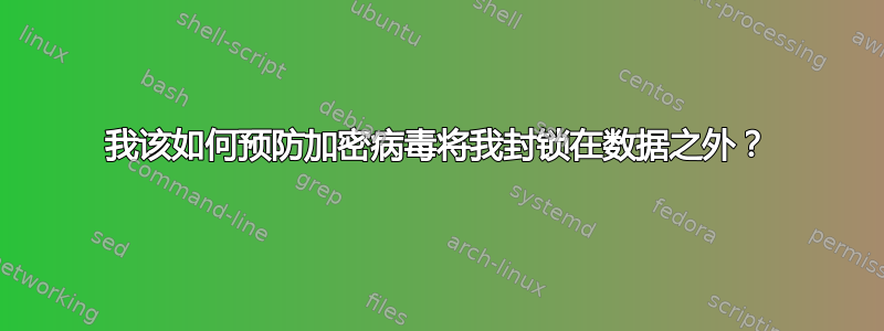 我该如何预防加密病毒将我封锁在数据之外？