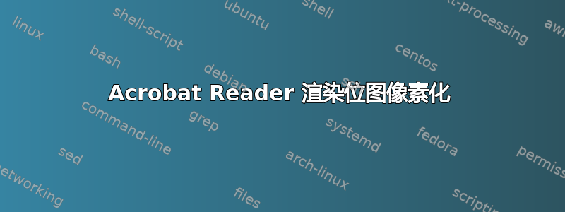 Acrobat Reader 渲染位图像素化