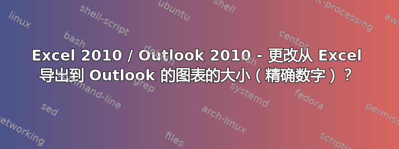 Excel 2010 / Outlook 2010 - 更改从 Excel 导出到 Outlook 的图表的大小（精确数字）？