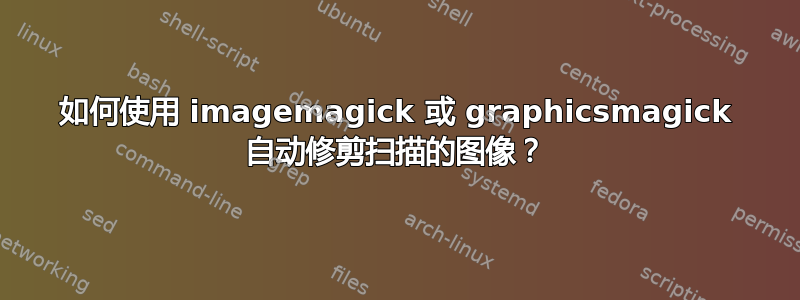 如何使用 imagemagick 或 graphicsmagick 自动修剪扫描的图像？