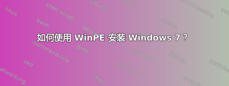 如何使用 WinPE 安装 Windows 7？