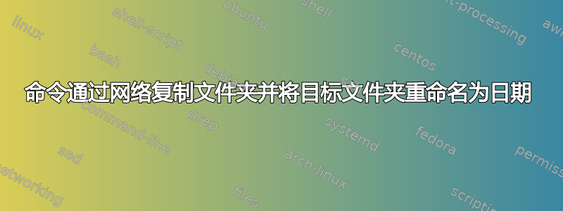 命令通过网络复制文件夹并将目标文件夹重命名为日期