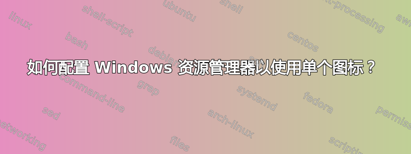 如何配置 Windows 资源管理器以使用单个图标？