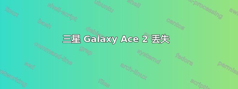 三星 Galaxy Ace 2 丢失 