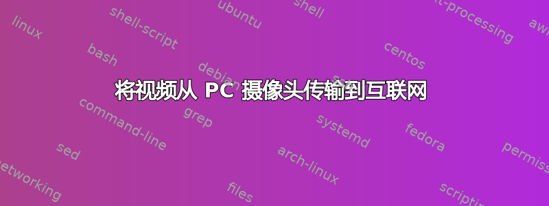 将视频从 PC 摄像头传输到互联网