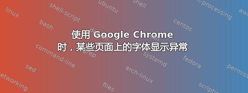 使用 Google Chrome 时，某些页面上的字体显示异常