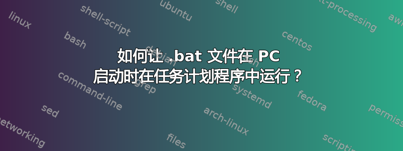 如何让 .bat 文件在 PC 启动时在任务计划程序中运行？