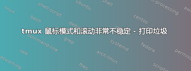 tmux 鼠标模式和滚动非常不稳定 - 打印垃圾