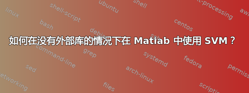 如何在没有外部库的情况下在 Matlab 中使用 SVM？