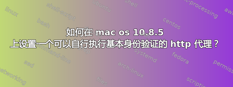 如何在 mac os 10.8.5 上设置一个可以自行执行基本身份验证的 http 代理？