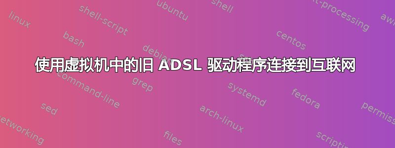 使用虚拟机中的旧 ADSL 驱动程序连接到互联网