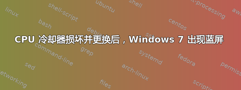 CPU 冷却器损坏并更换后，Windows 7 出现蓝屏