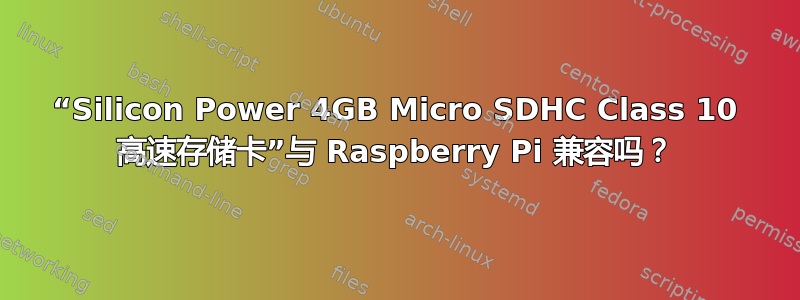 “Silicon Power 4GB Micro SDHC Class 10 高速存储卡”与 Raspberry Pi 兼容吗？