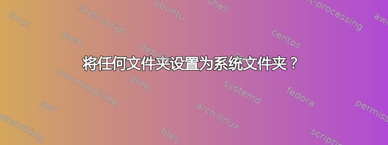 将任何文件夹设置为系统文件夹？