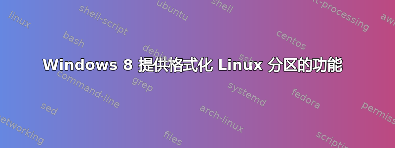 Windows 8 提供格式化 Linux 分区的功能 