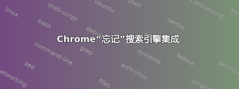 Chrome“忘记”搜索引擎集成