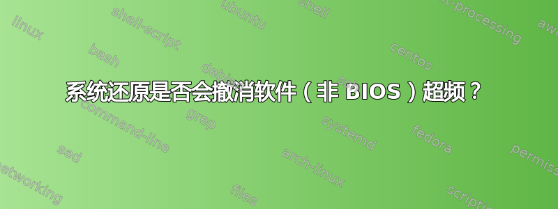 系统还原是否会撤消软件（非 BIOS）超频？