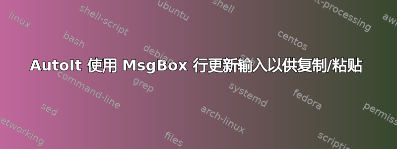 AutoIt 使用 MsgBox 行更新输入以供复制/粘贴