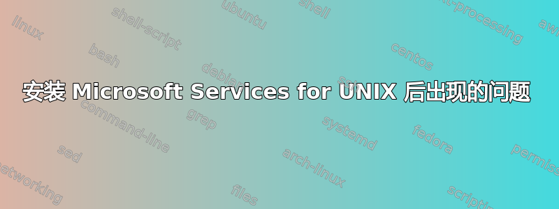 安装 Microsoft Services for UNIX 后出现的问题