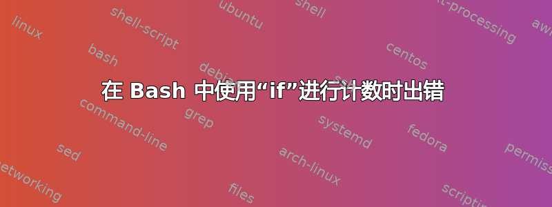 在 Bash 中使用“if”进行计数时出错