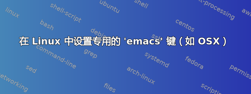 在 Linux 中设置专用的 'emacs' 键（如 OSX）