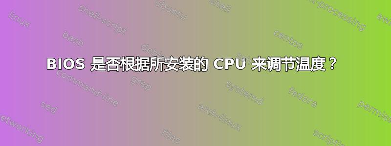 BIOS 是否根据所安装的 CPU 来调节温度？