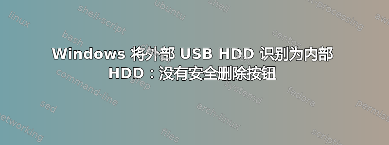 Windows 将外部 USB HDD 识别为内部 HDD：没有安全删除按钮