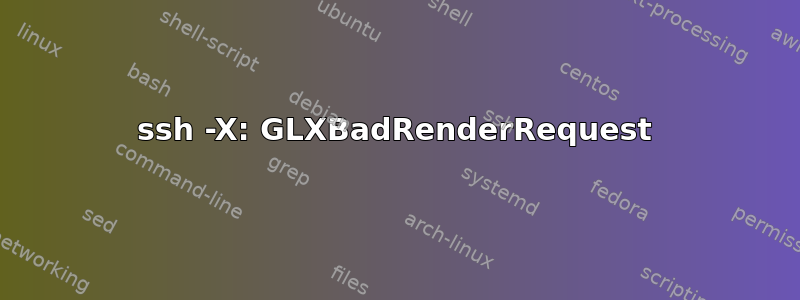 ssh -X: GLXBadRenderRequest