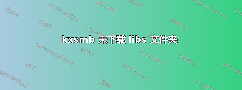 kxsmb 未下载 libs 文件夹