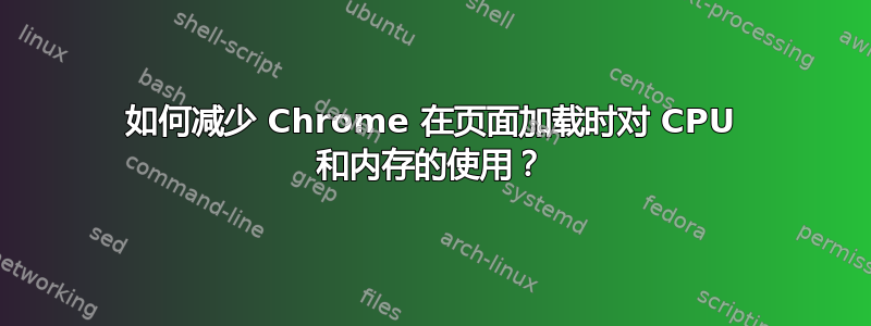 如何减少 Chrome 在页面加载时对 CPU 和内存的使用？