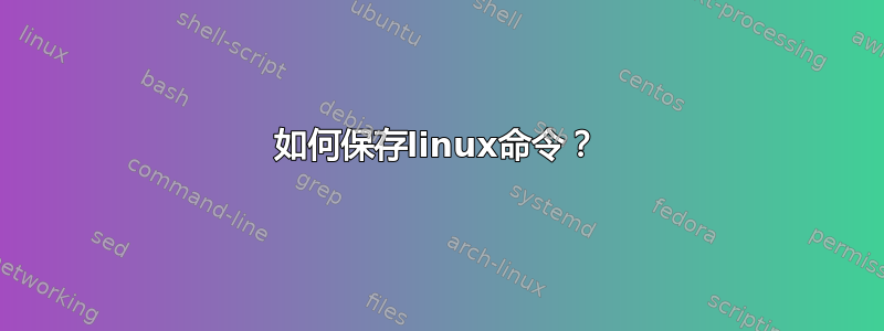 如何保存linux命令？