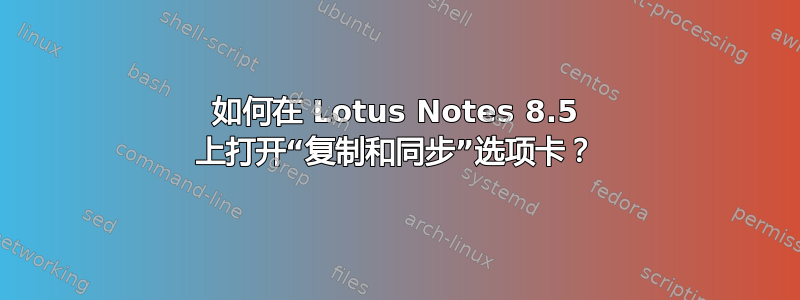 如何在 Lotus Notes 8.5 上打开“复制和同步”选项卡？