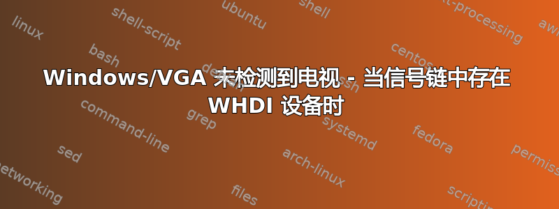 Windows/VGA 未检测到电视 - 当信号链中存在 WHDI 设备时