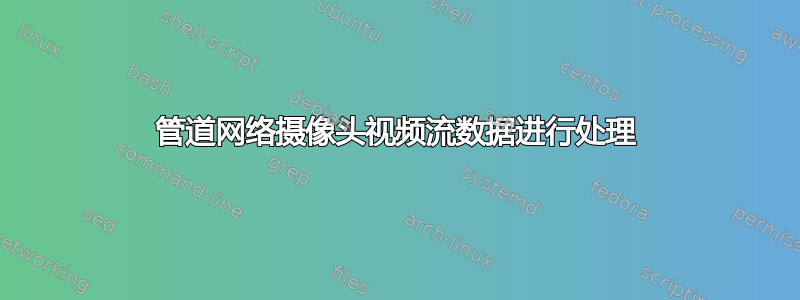 管道网络摄像头视频流数据进行处理