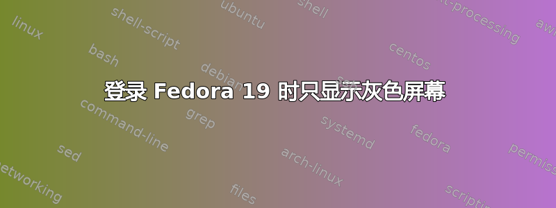 登录 Fedora 19 时只显示灰色屏幕