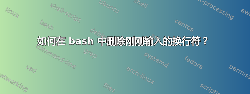 如何在 bash 中删除刚刚输入的换行符？