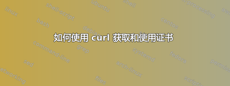 如何使用 curl 获取和使用证书