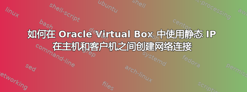 如何在 Oracle Virtual Box 中使用静态 IP 在主机和客户机之间创建网络连接