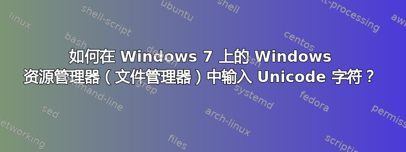 如何在 Windows 7 上的 Windows 资源管理器（文件管理器）中输入 Unicode 字符？