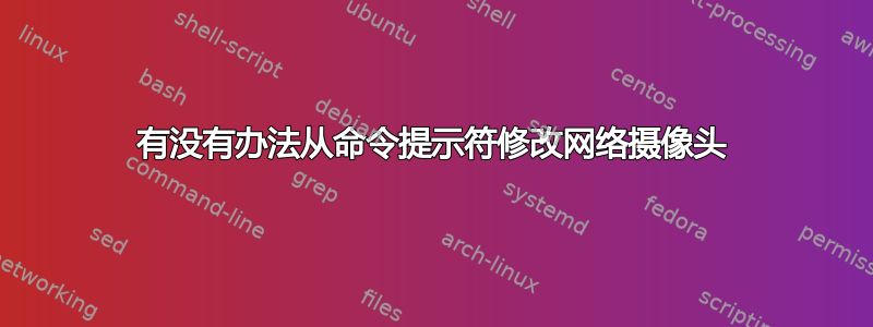 有没有办法从命令提示符修改网络摄像头