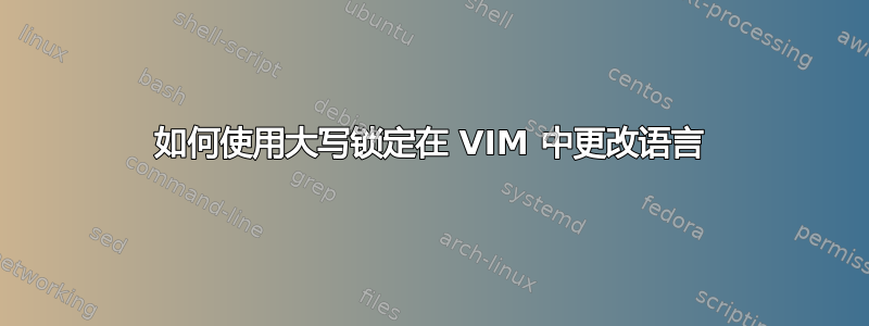 如何使用大写锁定在 VIM 中更改语言