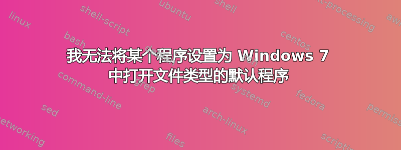 我无法将某个程序设置为 Windows 7 中打开文件类型的默认程序