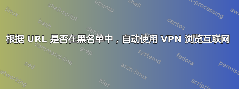 根据 URL 是否在黑名单中，自动使用 VPN 浏览互联网