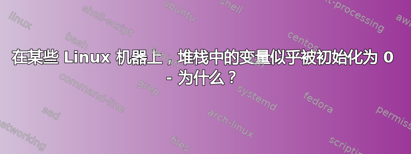 在某些 Linux 机器上，堆栈中的变量似乎被初始化为 0 - 为什么？