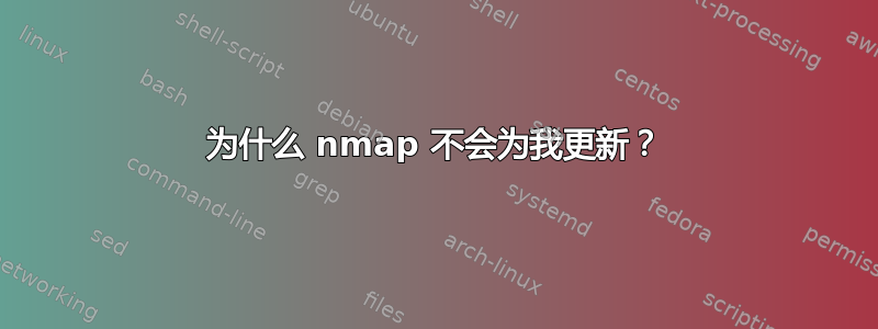 为什么 nmap 不会为我更新？