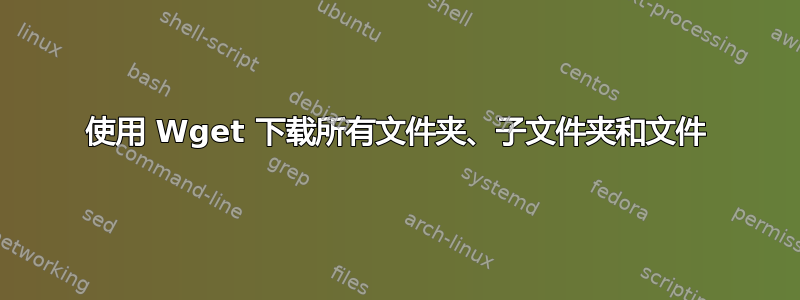 使用 Wget 下载所有文件夹、子文件夹和文件